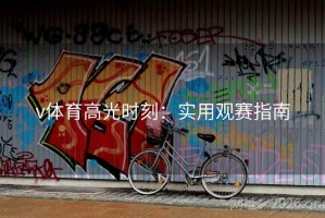 v体育高光时刻：实用观赛指南