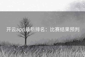 开云app最新排名：比赛结果预判