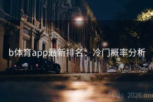 b体育app最新排名：冷门概率分析