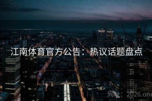 江南体育官方公告：热议话题盘点