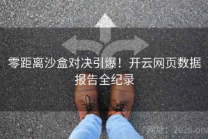 零距离沙盒对决引爆！开云网页数据报告全纪录