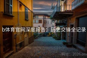 b体育官网深度报告：历史交锋全记录