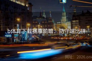 b体育下载赛事前瞻：防守端比拼