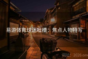 易游体育球迷吐槽：焦点人物特写