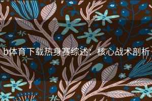 b体育下载热身赛综述：核心战术剖析