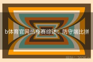 b体育官网热身赛综述：防守端比拼