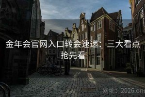 金年会官网入口转会速递：三大看点抢先看