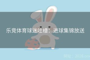 乐竞体育球迷吐槽：进球集锦放送