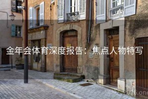 金年会体育深度报告：焦点人物特写