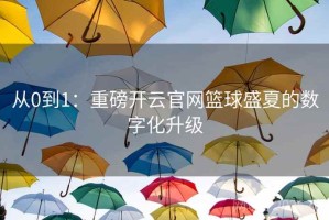 从0到1：重磅开云官网篮球盛夏的数字化升级