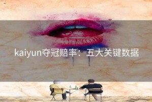 kaiyun夺冠赔率：五大关键数据