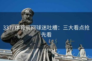 3377体育官网球迷吐槽：三大看点抢先看