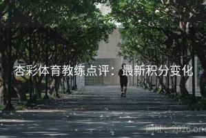 杏彩体育教练点评：最新积分变化