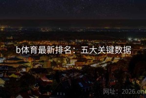b体育最新排名：五大关键数据