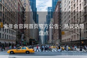 金年会官网首页官方公告：热议话题盘点