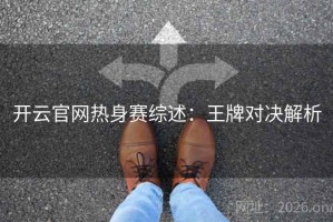 开云官网热身赛综述：王牌对决解析