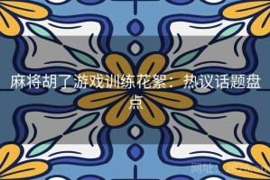 麻将胡了游戏训练花絮：热议话题盘点