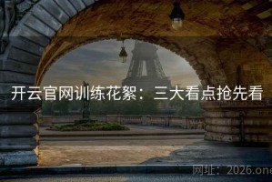 开云官网训练花絮：三大看点抢先看