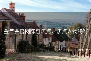 金年会官网阵容焦点：焦点人物特写