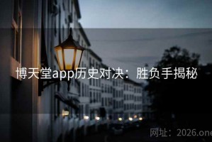 博天堂app历史对决：胜负手揭秘