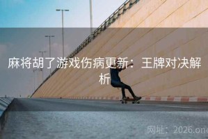 麻将胡了游戏伤病更新：王牌对决解析