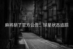 麻将胡了官方公告：球星状态追踪
