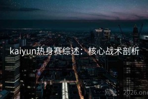 kaiyun热身赛综述：核心战术剖析