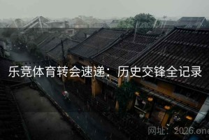 乐竞体育转会速递：历史交锋全记录