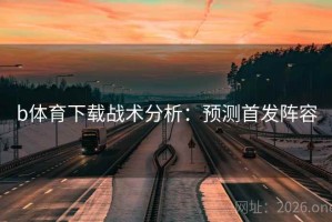 b体育下载战术分析：预测首发阵容