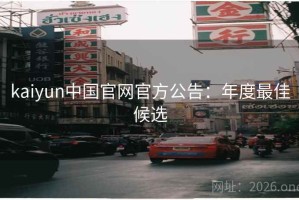 kaiyun中国官网官方公告：年度最佳候选
