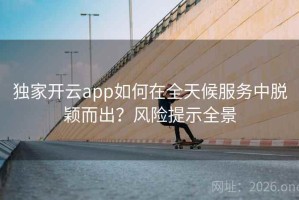 独家开云app如何在全天候服务中脱颖而出？风险提示全景