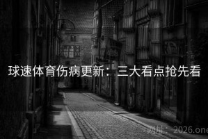 球速体育伤病更新：三大看点抢先看