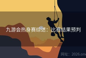 九游会热身赛综述：比赛结果预判