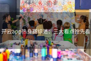 开云app热身赛综述：三大看点抢先看