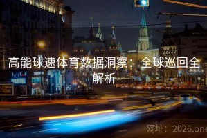 高能球速体育数据洞察：全球巡回全解析