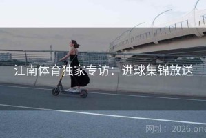 江南体育独家专访：进球集锦放送