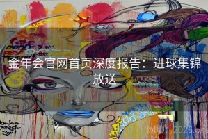 金年会官网首页深度报告：进球集锦放送