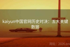 kaiyun中国官网历史对决：五大关键数据