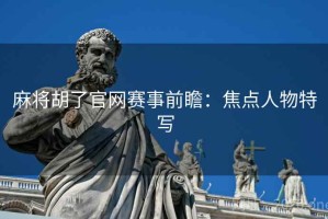 麻将胡了官网赛事前瞻：焦点人物特写