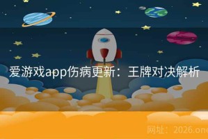 爱游戏app伤病更新：王牌对决解析