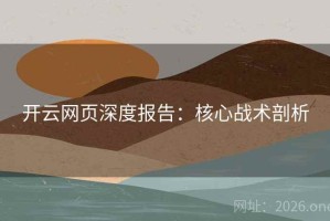 开云网页深度报告：核心战术剖析