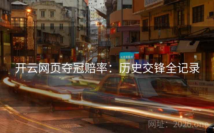 开云网页夺冠赔率:历史交锋全记录 开云网页夺冠赔率:历史交锋全记录