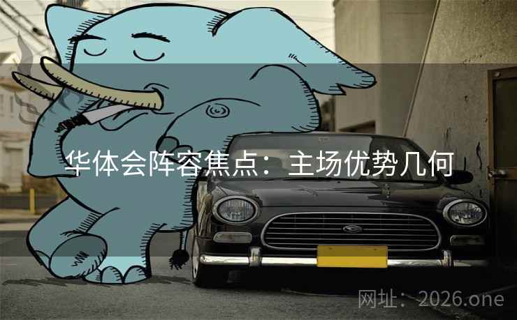 华体会阵容焦点:主场优势几何 华体会阵容焦点:主场优势几何