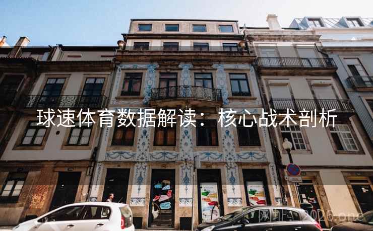 球速体育数据解读:核心战术剖析 球速体育数据解读:核心战术剖析