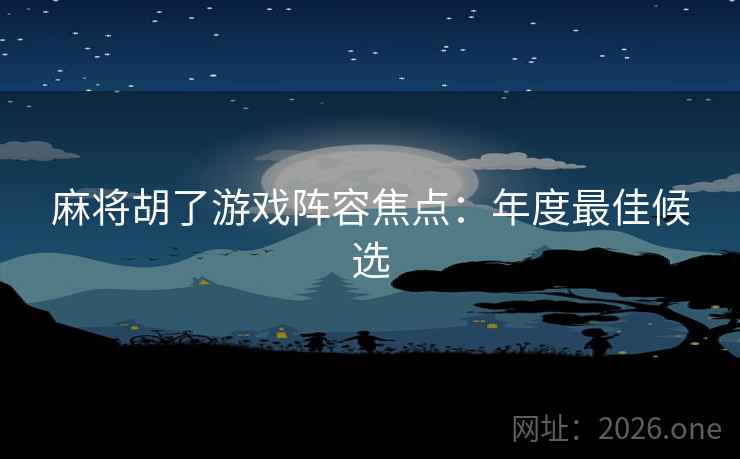 麻将胡了游戏阵容焦点：年度最佳候选