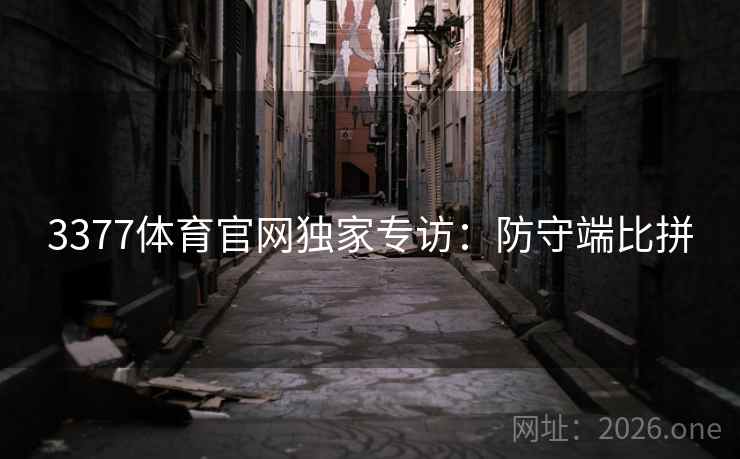 3377体育官网独家专访:防守端比拼 3377体育官网独家专访:防守端比拼