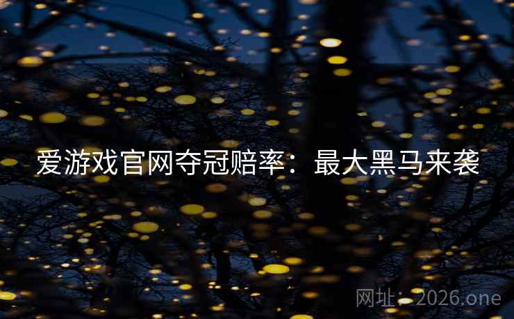 爱游戏官网夺冠赔率:最大黑马来袭 爱游戏官网夺冠赔率:最大黑马来袭