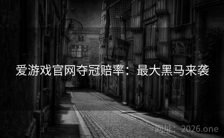 爱游戏官网夺冠赔率:最大黑马来袭 爱游戏官网夺冠赔率:最大黑马来袭