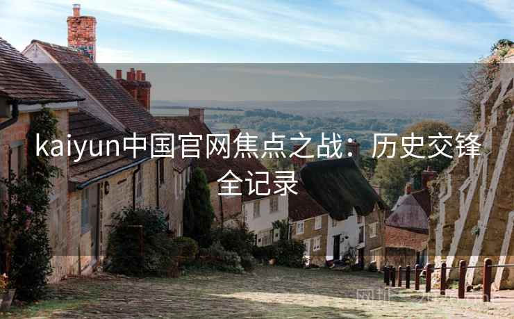 kaiyun中国官网焦点之战：历史交锋全记录