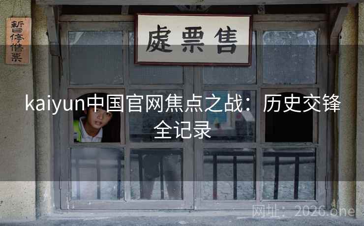 kaiyun中国官网焦点之战：历史交锋全记录